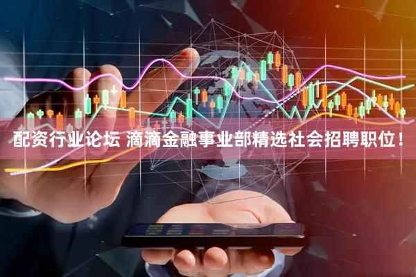 配资行业论坛 滴滴金融事业部精选社会招聘职位！