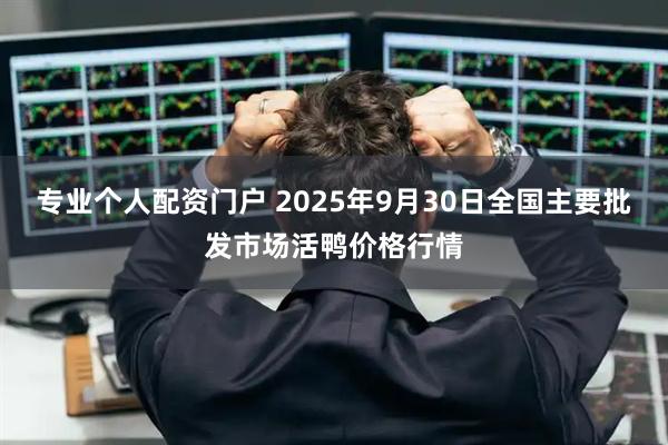 专业个人配资门户 2025年9月30日全国主要批发市场活鸭价格行情
