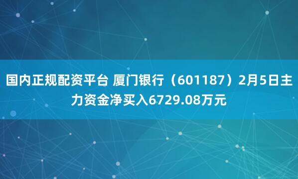 国内正规配资平台 厦门银行（601187）2月5日主力资金净买入6729.08万元