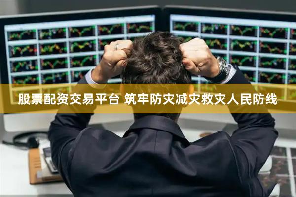 股票配资交易平台 筑牢防灾减灾救灾人民防线