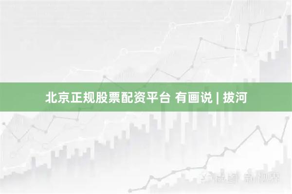 北京正规股票配资平台 有画说 | 拔河